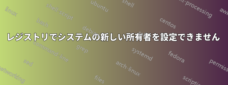 レジストリでシステムの新しい所有者を設定できません