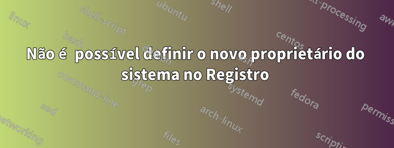 Não é possível definir o novo proprietário do sistema no Registro