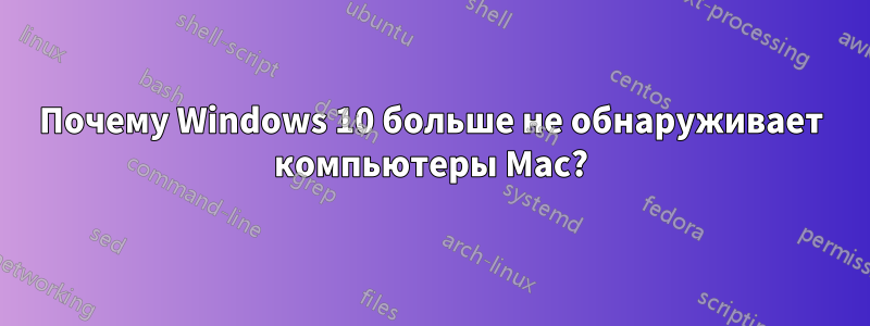 Почему Windows 10 больше не обнаруживает компьютеры Mac?