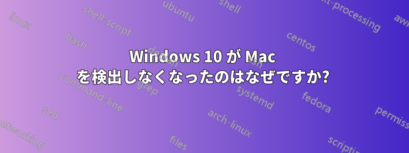 Windows 10 が Mac を検出しなくなったのはなぜですか?