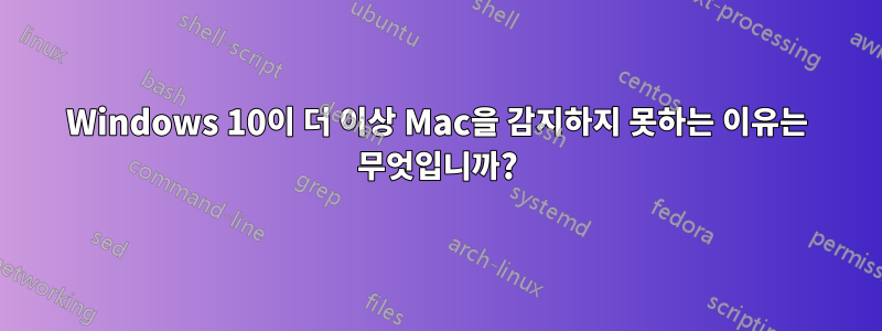 Windows 10이 더 이상 Mac을 감지하지 못하는 이유는 무엇입니까?