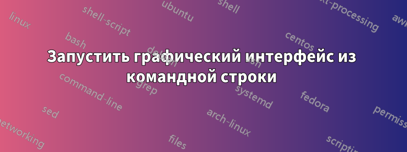 Запустить графический интерфейс из командной строки