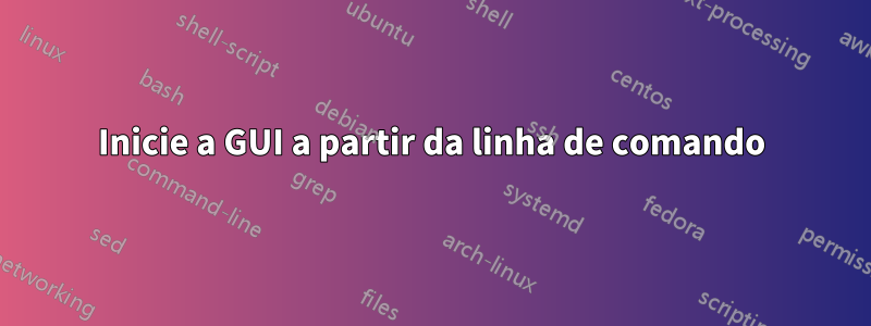 Inicie a GUI a partir da linha de comando