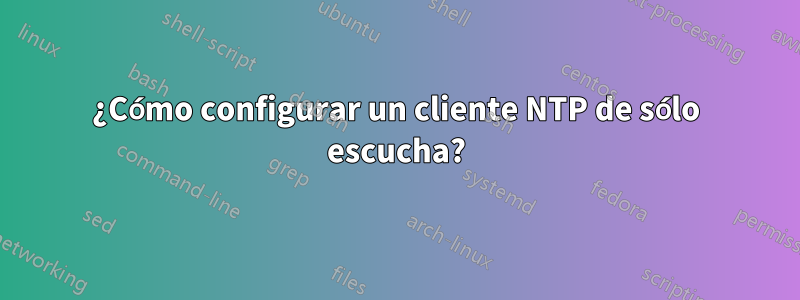 ¿Cómo configurar un cliente NTP de sólo escucha?