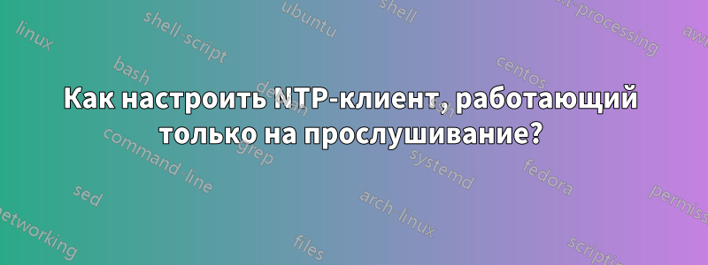 Как настроить NTP-клиент, работающий только на прослушивание?