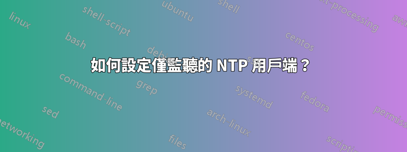 如何設定僅監聽的 NTP 用戶端？