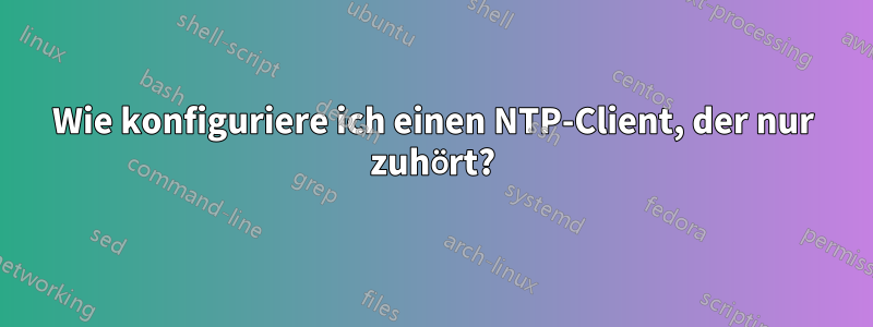 Wie konfiguriere ich einen NTP-Client, der nur zuhört?