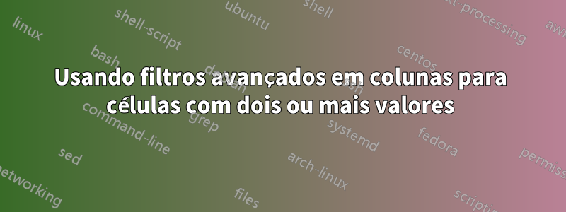 Usando filtros avançados em colunas para células com dois ou mais valores