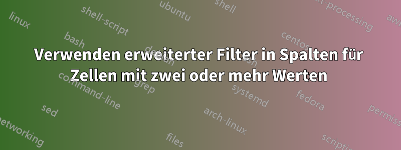 Verwenden erweiterter Filter in Spalten für Zellen mit zwei oder mehr Werten