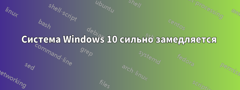 Система Windows 10 сильно замедляется