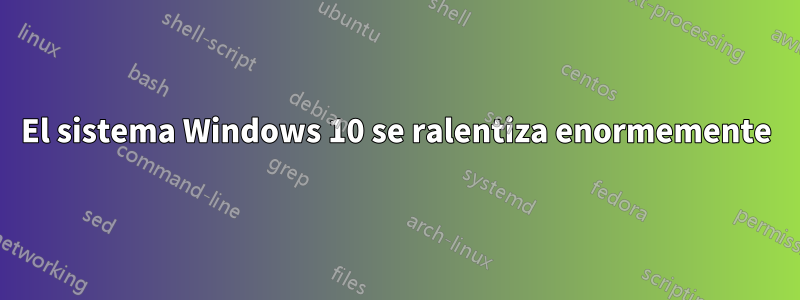 El sistema Windows 10 se ralentiza enormemente