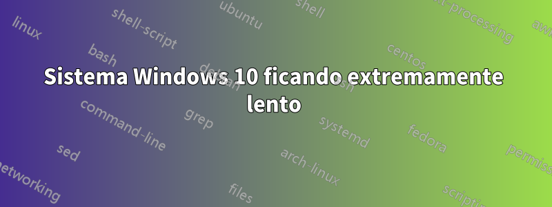 Sistema Windows 10 ficando extremamente lento