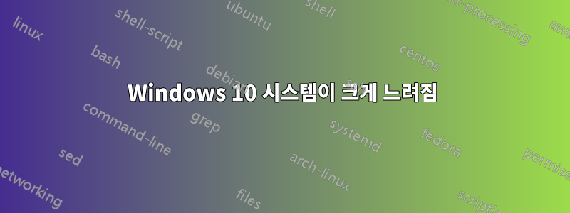 Windows 10 시스템이 크게 느려짐