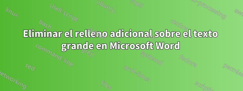 Eliminar el relleno adicional sobre el texto grande en Microsoft Word