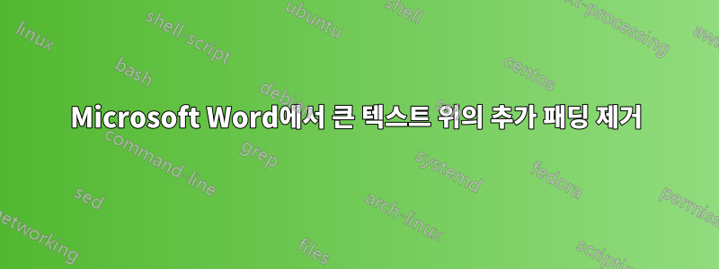 Microsoft Word에서 큰 텍스트 위의 추가 패딩 제거