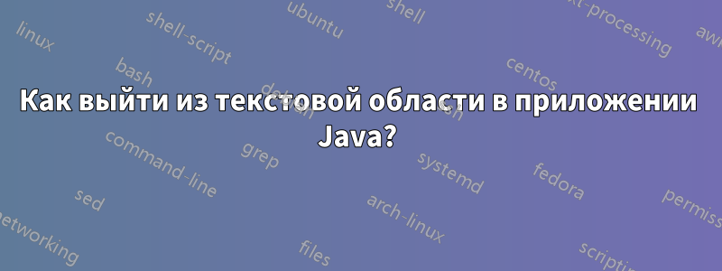 Как выйти из текстовой области в приложении Java?