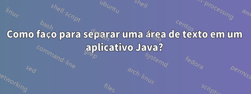 Como faço para separar uma área de texto em um aplicativo Java?