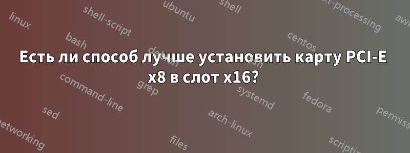 Есть ли способ лучше установить карту PCI-E x8 в слот x16?