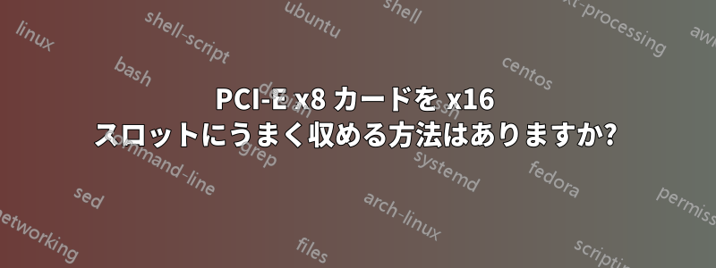 PCI-E x8 カードを x16 スロットにうまく収める方法はありますか?