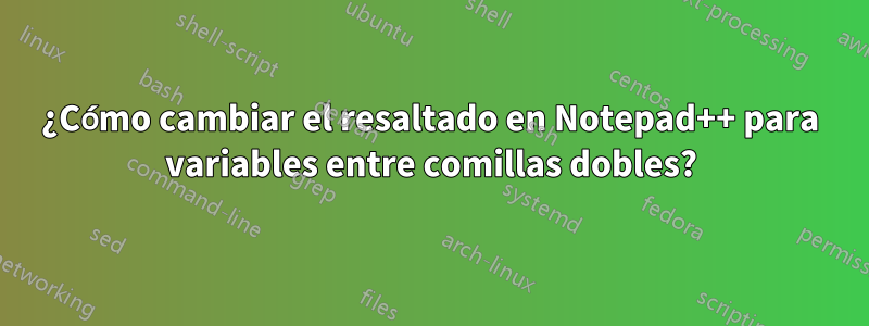 ¿Cómo cambiar el resaltado en Notepad++ para variables entre comillas dobles?