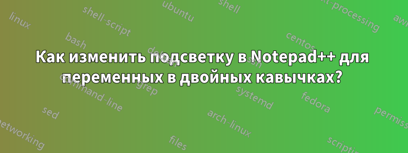 Как изменить подсветку в Notepad++ для переменных в двойных кавычках?