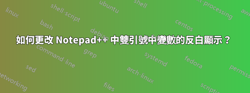 如何更改 Notepad++ 中雙引號中變數的反白顯示？