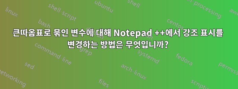 큰따옴표로 묶인 변수에 대해 Notepad ++에서 강조 표시를 변경하는 방법은 무엇입니까?