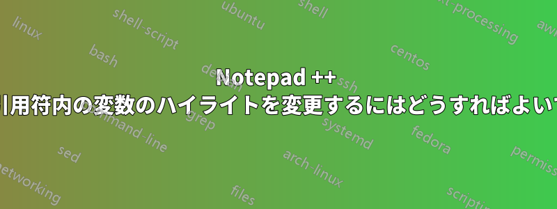 Notepad ++ で二重引用符内の変数のハイライトを変更するにはどうすればよいですか?