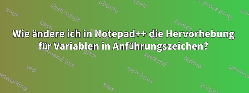 Wie ändere ich in Notepad++ die Hervorhebung für Variablen in Anführungszeichen?