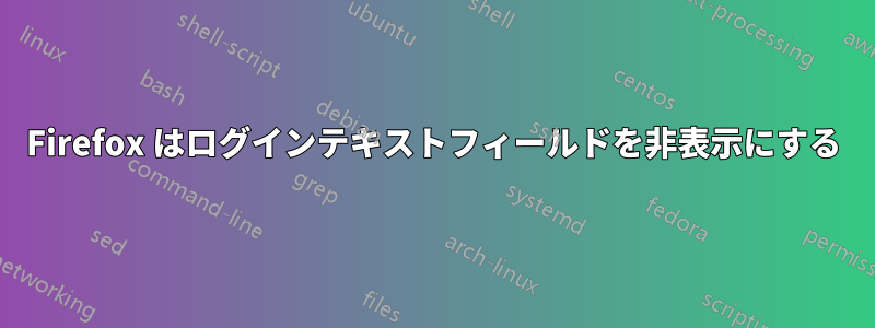 Firefox はログインテキストフィールドを非表示にする