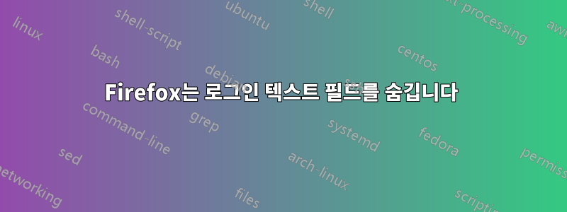 Firefox는 로그인 텍스트 필드를 숨깁니다