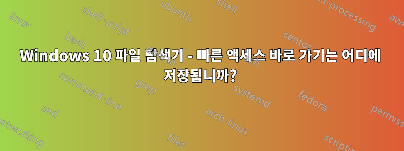 Windows 10 파일 탐색기 - 빠른 액세스 바로 가기는 어디에 저장됩니까?