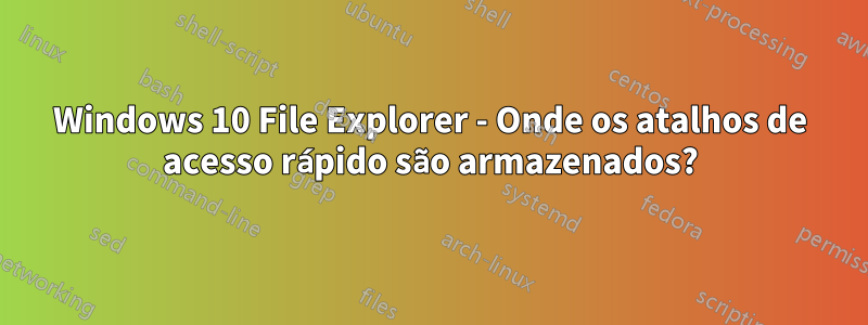 Windows 10 File Explorer - Onde os atalhos de acesso rápido são armazenados?