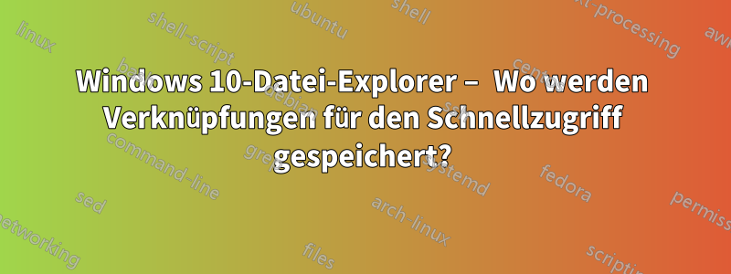 Windows 10-Datei-Explorer – Wo werden Verknüpfungen für den Schnellzugriff gespeichert?