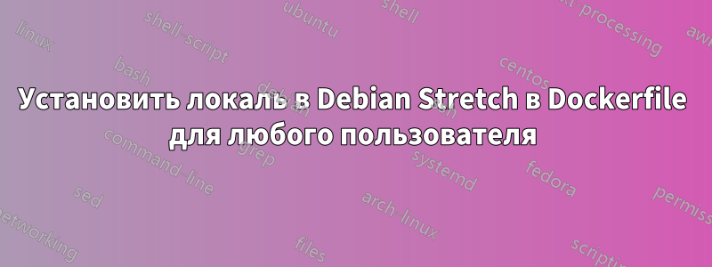 Установить локаль в Debian Stretch в Dockerfile для любого пользователя