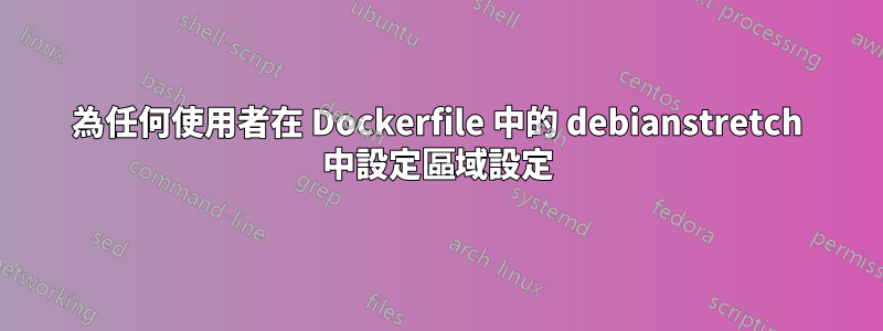 為任何使用者在 Dockerfile 中的 debianstretch 中設定區域設定