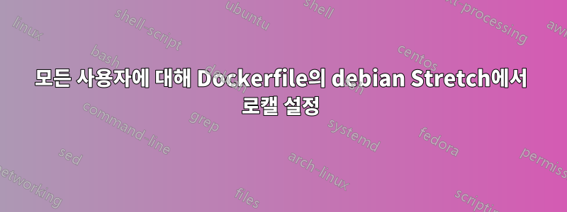 모든 사용자에 대해 Dockerfile의 debian Stretch에서 로캘 설정