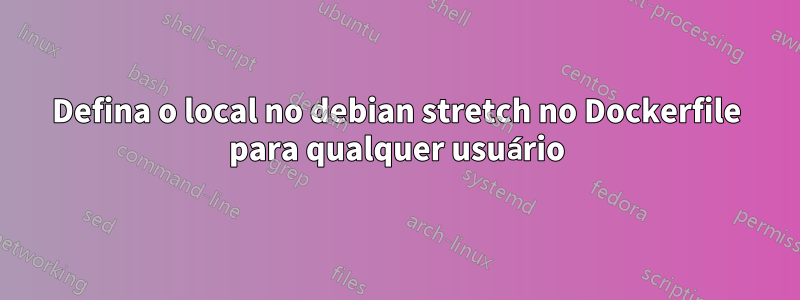 Defina o local no debian stretch no Dockerfile para qualquer usuário