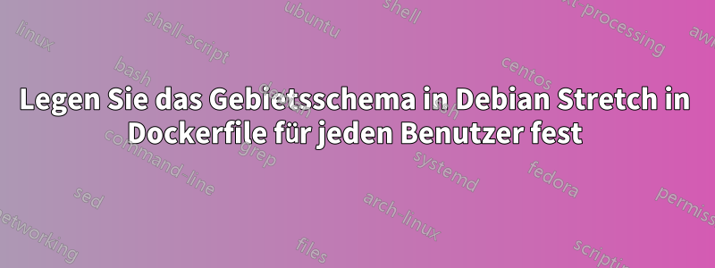 Legen Sie das Gebietsschema in Debian Stretch in Dockerfile für jeden Benutzer fest