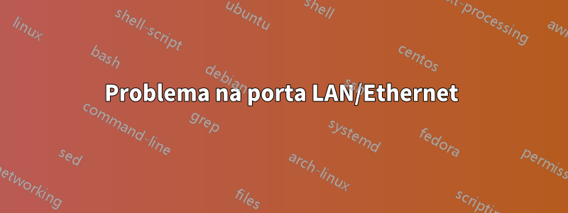 Problema na porta LAN/Ethernet