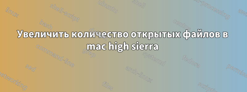 Увеличить количество открытых файлов в mac high sierra