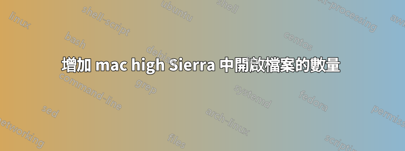 增加 mac high Sierra 中開啟檔案的數量