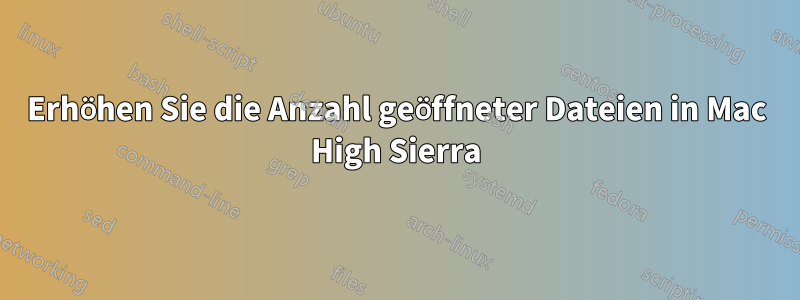 Erhöhen Sie die Anzahl geöffneter Dateien in Mac High Sierra