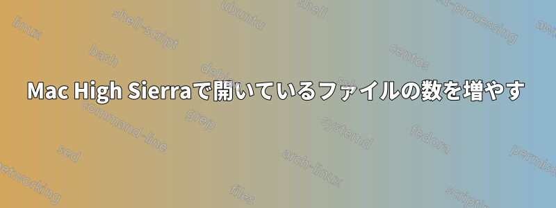 Mac High Sierraで開いているファイルの数を増やす