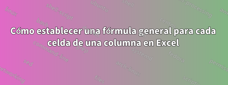 Cómo establecer una fórmula general para cada celda de una columna en Excel