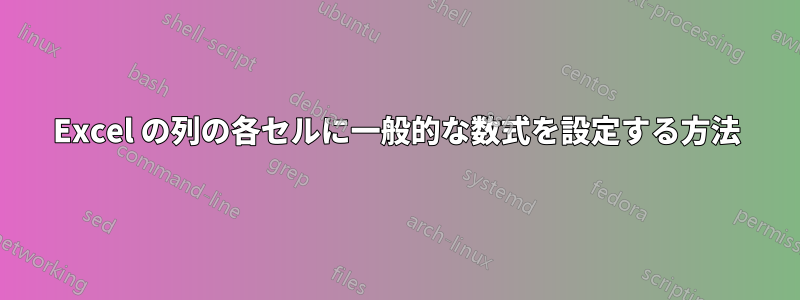 Excel の列の各セルに一般的な数式を設定する方法