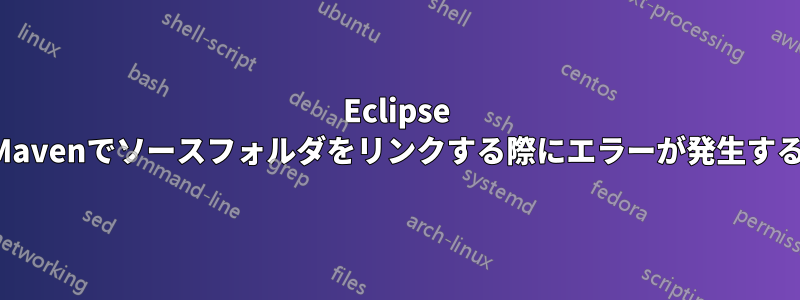 Eclipse Mavenでソースフォルダをリンクする際にエラーが発生する