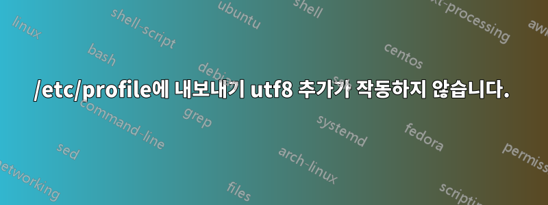 /etc/profile에 내보내기 utf8 추가가 작동하지 않습니다.