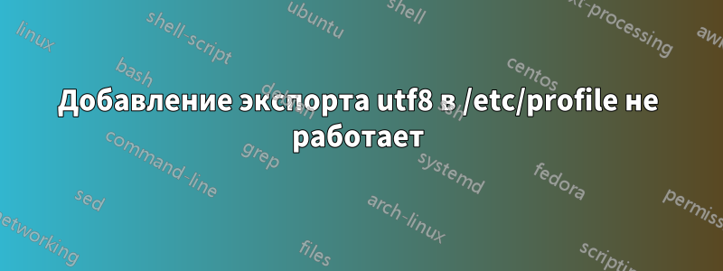 Добавление экспорта utf8 в /etc/profile не работает