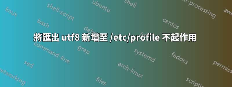 將匯出 utf8 新增至 /etc/profile 不起作用